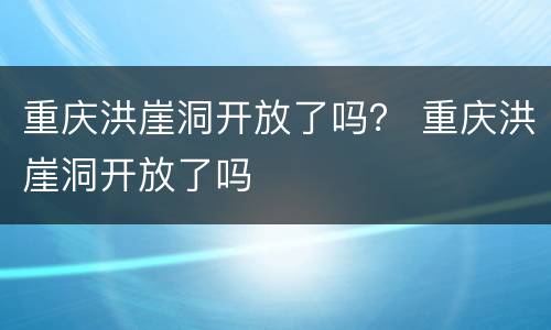 重庆洪崖洞开放了吗？ 重庆洪崖洞开放了吗