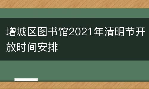 增城区图书馆2021年清明节开放时间安排
