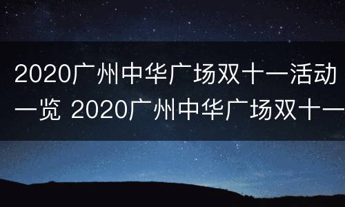2020广州中华广场双十一活动一览 2020广州中华广场双十一活动一览表图片