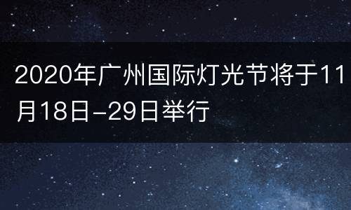 2020年广州国际灯光节将于11月18日-29日举行