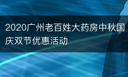 2020广州老百姓大药房中秋国庆双节优惠活动