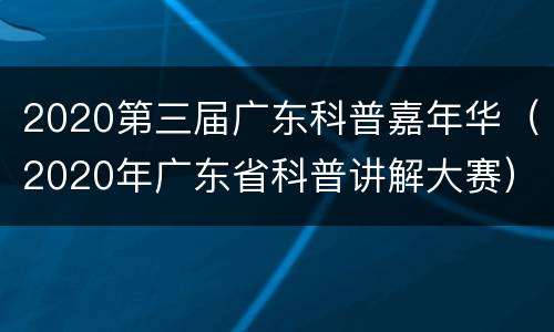 2020第三届广东科普嘉年华（2020年广东省科普讲解大赛）