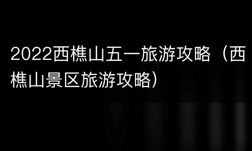 2022西樵山五一旅游攻略（西樵山景区旅游攻略）