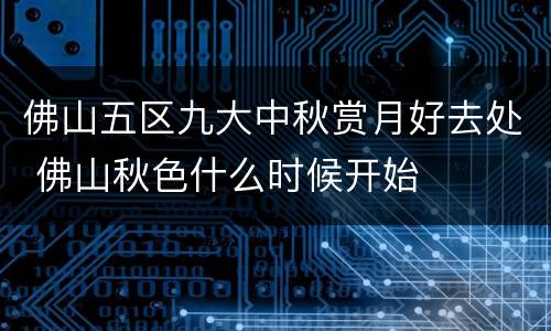 佛山五区九大中秋赏月好去处 佛山秋色什么时候开始
