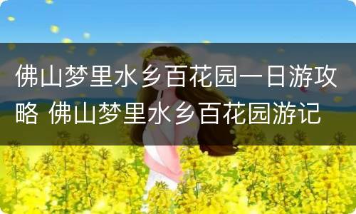佛山梦里水乡百花园一日游攻略 佛山梦里水乡百花园游记