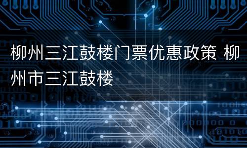 柳州三江鼓楼门票优惠政策 柳州市三江鼓楼