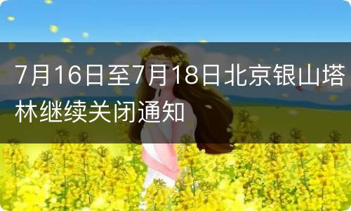 7月16日至7月18日北京银山塔林继续关闭通知