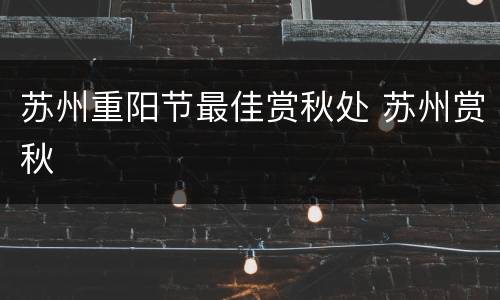 苏州重阳节最佳赏秋处 苏州赏秋