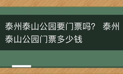 泰州泰山公园要门票吗？ 泰州泰山公园门票多少钱