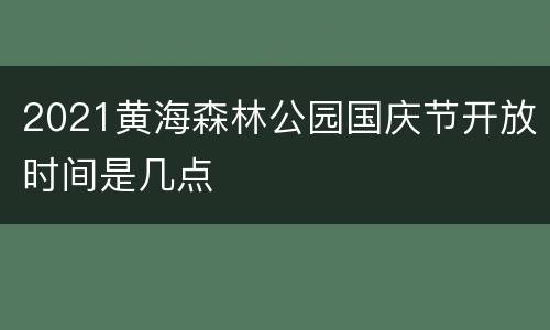 2021黄海森林公园国庆节开放时间是几点