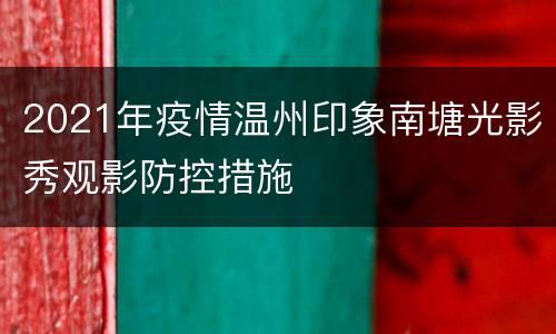 2021年疫情温州印象南塘光影秀观影防控措施