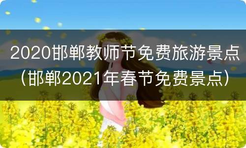 2020邯郸教师节免费旅游景点（邯郸2021年春节免费景点）