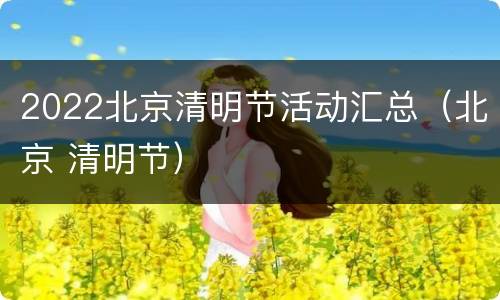2022北京清明节活动汇总（北京 清明节）