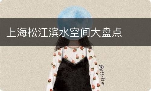 上海松江滨水空间大盘点