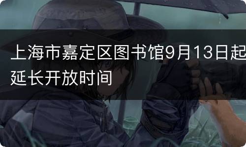 上海市嘉定区图书馆9月13日起延长开放时间