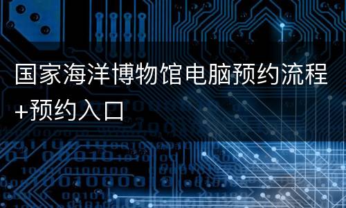 国家海洋博物馆电脑预约流程+预约入口