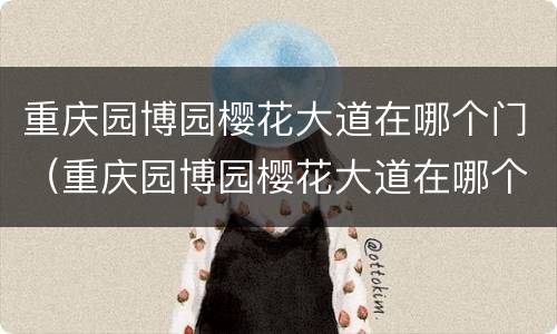 重庆园博园樱花大道在哪个门（重庆园博园樱花大道在哪个门下车）