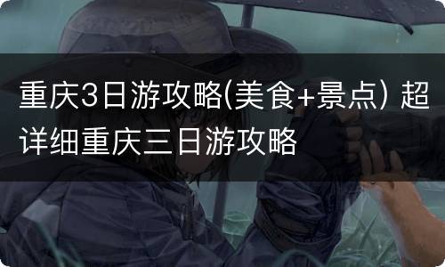 重庆3日游攻略(美食+景点) 超详细重庆三日游攻略