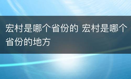 宏村是哪个省份的 宏村是哪个省份的地方