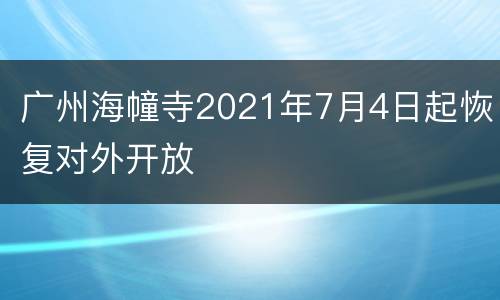 广州海幢寺2021年7月4日起恢复对外开放