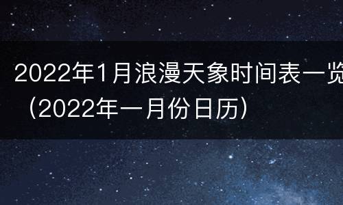 2022年1月浪漫天象时间表一览（2022年一月份日历）