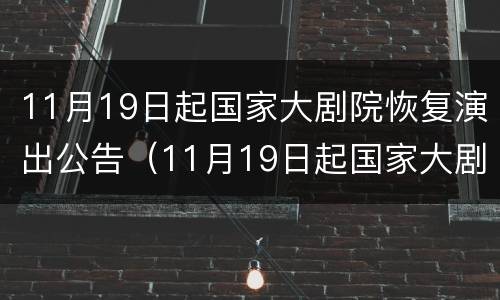 11月19日起国家大剧院恢复演出公告（11月19日起国家大剧院恢复演出公告了吗）