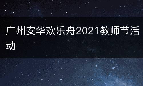 广州安华欢乐舟2021教师节活动