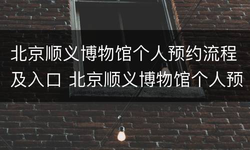 北京顺义博物馆个人预约流程及入口 北京顺义博物馆个人预约流程及入口介绍