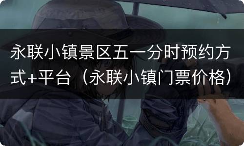 永联小镇景区五一分时预约方式+平台（永联小镇门票价格）