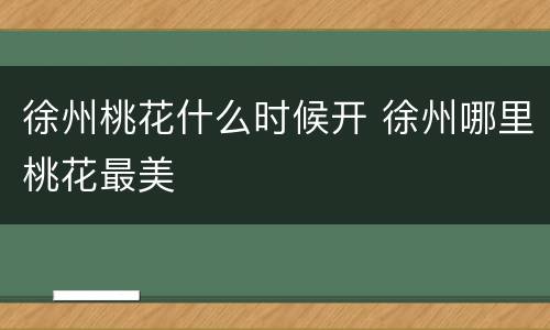 徐州桃花什么时候开 徐州哪里桃花最美