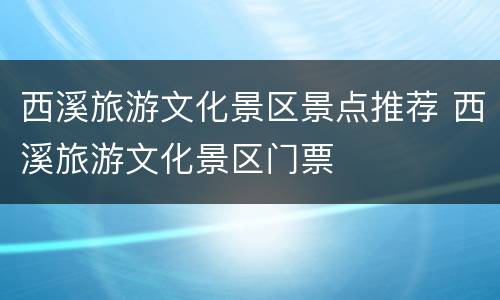 西溪旅游文化景区景点推荐 西溪旅游文化景区门票