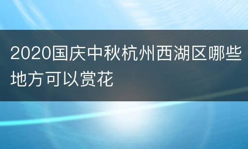 2020国庆中秋杭州西湖区哪些地方可以赏花