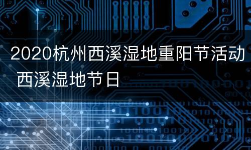 2020杭州西溪湿地重阳节活动 西溪湿地节日