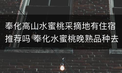 奉化高山水蜜桃采摘地有住宿推荐吗 奉化水蜜桃晚熟品种去哪里摘