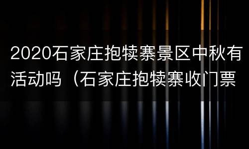 2020石家庄抱犊寨景区中秋有活动吗（石家庄抱犊寨收门票吗）