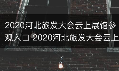 2020河北旅发大会云上展馆参观入口 2020河北旅发大会云上展馆参观入口图片