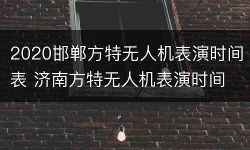 2020邯郸方特无人机表演时间表 济南方特无人机表演时间