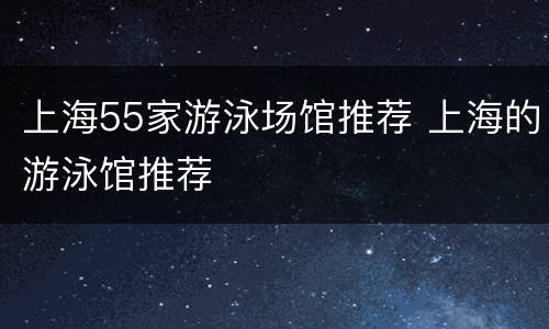 上海55家游泳场馆推荐 上海的游泳馆推荐