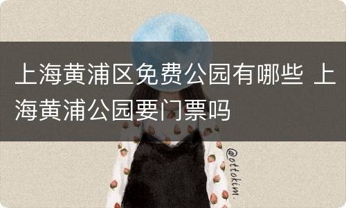 上海黄浦区免费公园有哪些 上海黄浦公园要门票吗