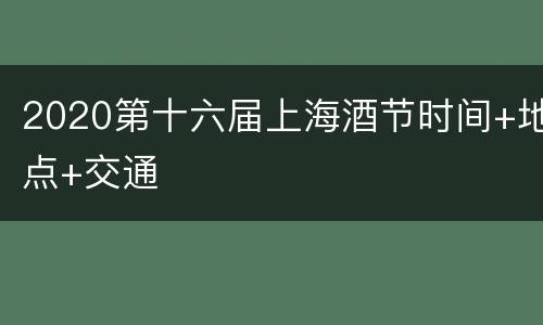 2020第十六届上海酒节时间+地点+交通