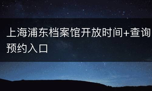 上海浦东档案馆开放时间+查询预约入口