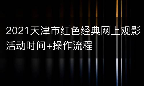 2021天津市红色经典网上观影活动时间+操作流程