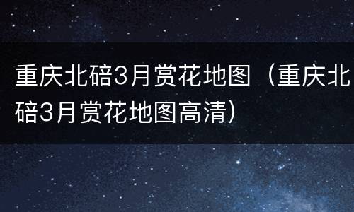 重庆北碚3月赏花地图（重庆北碚3月赏花地图高清）