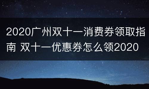 2020广州双十一消费券领取指南 双十一优惠券怎么领2020