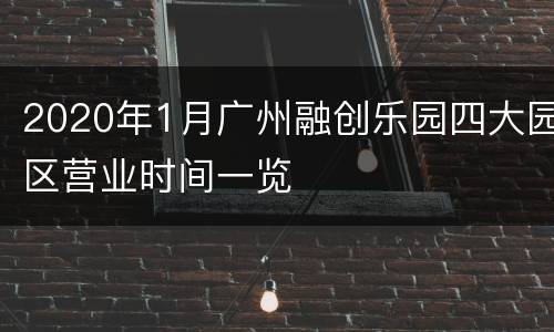 2020年1月广州融创乐园四大园区营业时间一览