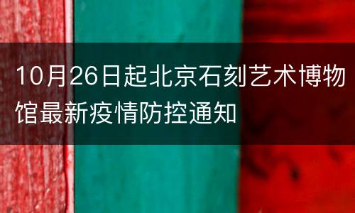 10月26日起北京石刻艺术博物馆最新疫情防控通知
