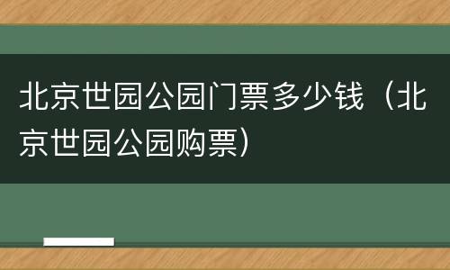 北京世园公园门票多少钱（北京世园公园购票）