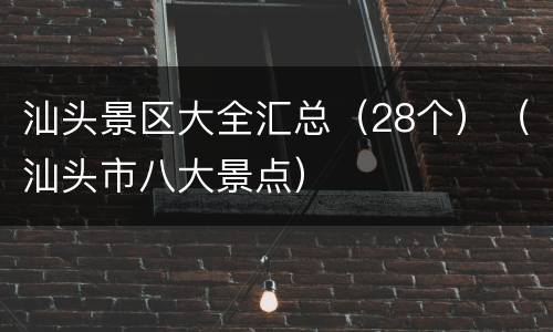 汕头景区大全汇总（28个）（汕头市八大景点）