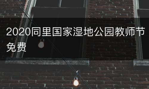 2020同里国家湿地公园教师节免费