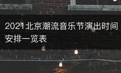 2021北京潮流音乐节演出时间安排一览表